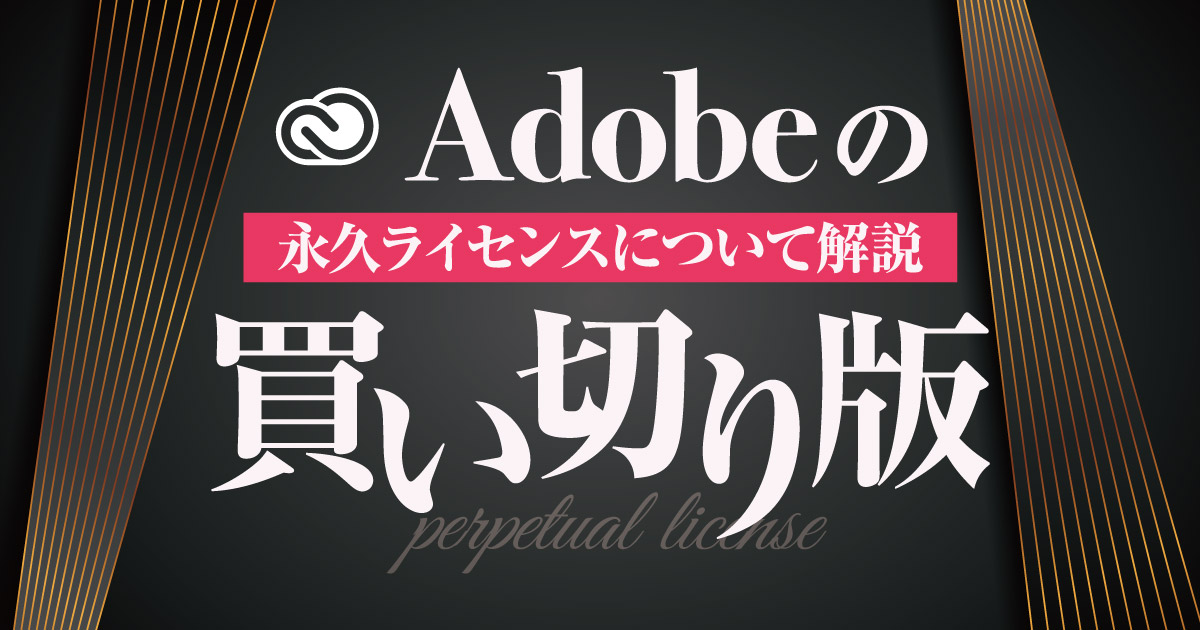 PhotoshopやIllustratorは買い切り版を買うことはできる？Adobeの永久ライセンスとサブスクについて解説