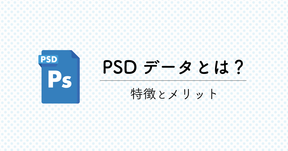 PSDデータとは？ Photoshop形式ファイルの特徴とメリット