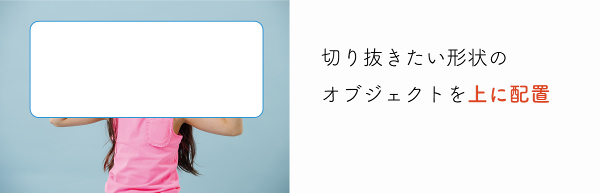 切り抜き手順 STEP2 切り抜きたい形状のオブジェクトを上に配置