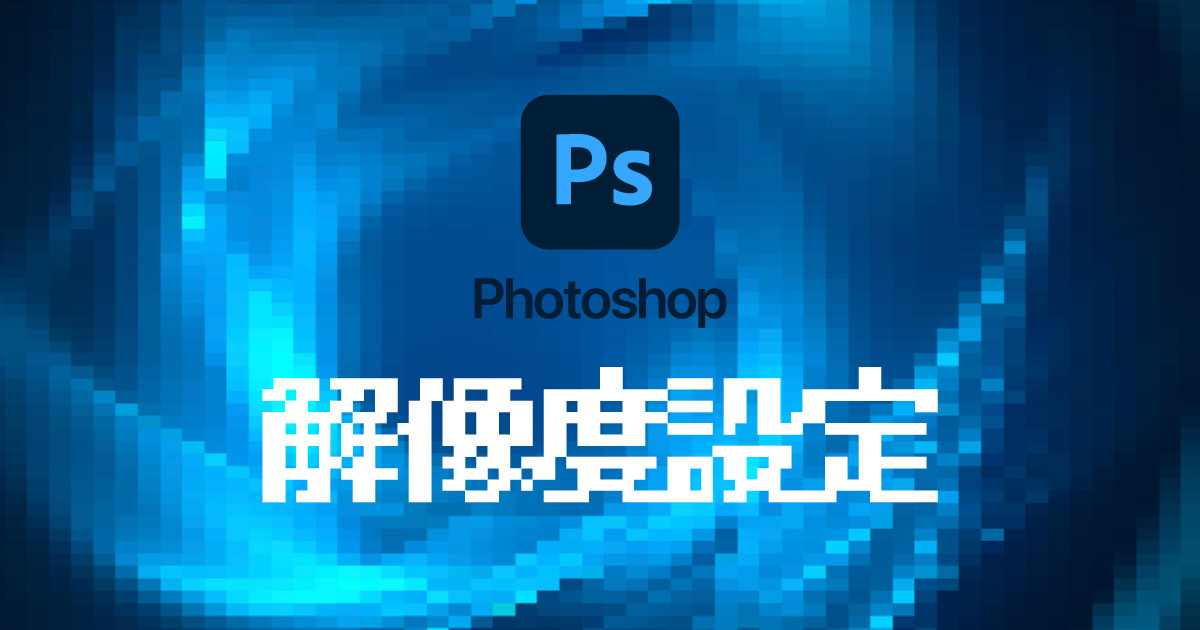Photoshopの解像度設定について変更方法や保存方法を詳しく解説