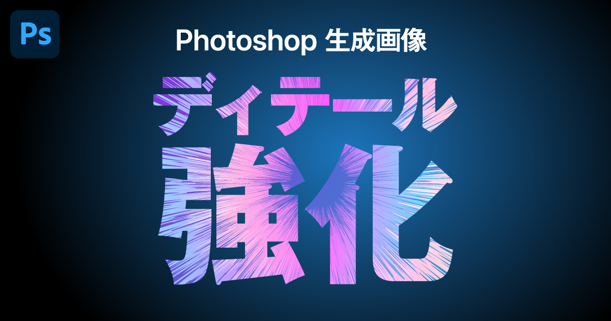 Photoshop新機能「ディテールを向上」で生成AIの解像度を上げる方法