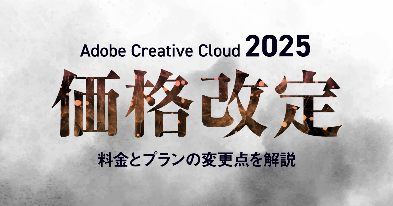 【値上げ】2025年 Adobe Creative Cloud 価格・プラン改定まとめ 旧プランとの違いを解説